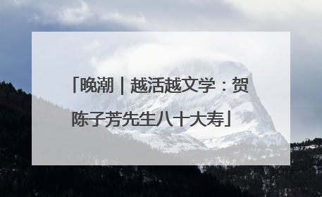 晚潮｜越活越文学：贺陈子芳先生八十大寿