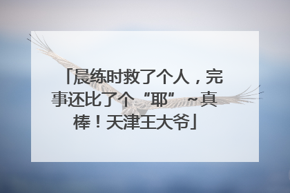 晨练时救了个人，完事还比了个“耶”～真棒！天津王大爷