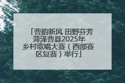 曹韵新风 田野芬芳 菏泽曹县2025年乡村歌唱大赛（西部赛区复赛）举行