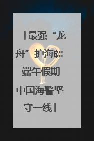 最强“龙舟”护海疆 端午假期中国海警坚守一线
