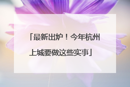 最新出炉！今年杭州上城要做这些实事