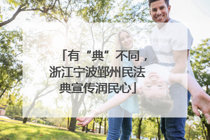 有“典”不同，浙江宁波鄞州民法典宣传润民心