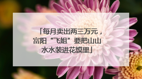 每月卖出两三万元，富阳“飞姐”要把山山水水装进花馍里