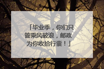 毕业季，你们只管乘风破浪，邮政为你收拾行囊！