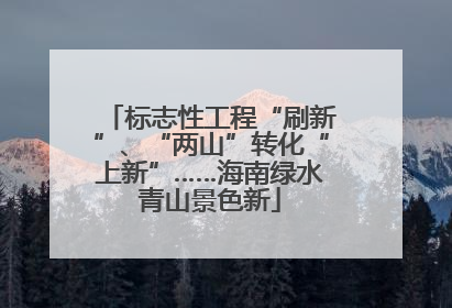 标志性工程“刷新”、“两山”转化“上新”……海南绿水青山景色新