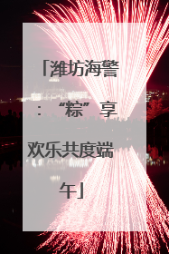 潍坊海警：“粽”享欢乐共度端午