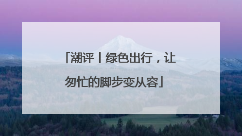 潮评丨绿色出行，让匆忙的脚步变从容