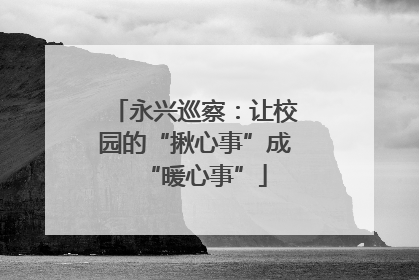 永兴巡察：让校园的“揪心事”成“暖心事”