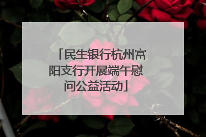 民生银行杭州富阳支行开展端午慰问公益活动