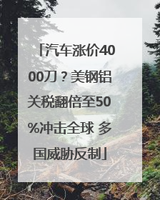 汽车涨价4000刀？美钢铝关税翻倍至50%冲击全球 多国威胁反制
