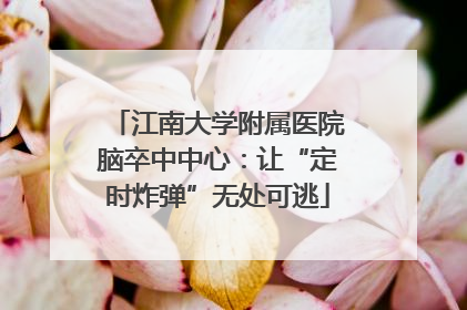 江南大学附属医院脑卒中中心：让“定时炸弹”无处可逃
