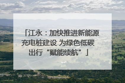 江永：加快推进新能源充电桩建设 为绿色低碳出行“赋能续航”