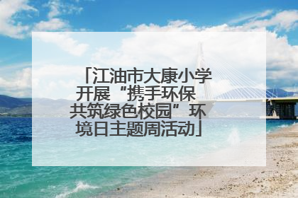 江油市大康小学开展“携手环保 共筑绿色校园”环境日主题周活动