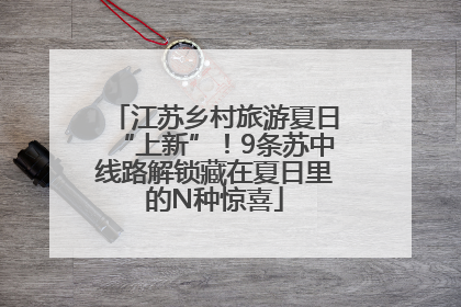 江苏乡村旅游夏日“上新”！9条苏中线路解锁藏在夏日里的N种惊喜
