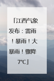 江西气象发布：雷雨！暴雨！大暴雨！骤降7℃