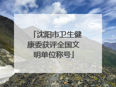 沈阳市卫生健康委获评全国文明单位称号