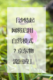 沙特起网将启用自营模式？京东物流回应