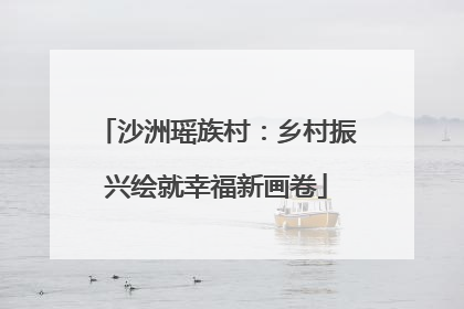 沙洲瑶族村：乡村振兴绘就幸福新画卷