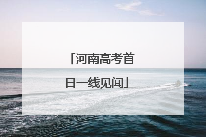 河南高考首日一线见闻