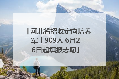 河北省招收定向培养军士909人 6月26日起填报志愿