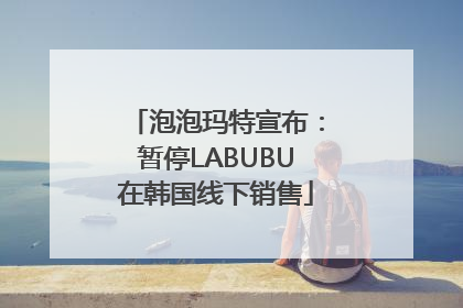 泡泡玛特宣布：暂停LABUBU在韩国线下销售