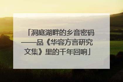 洞庭湖畔的乡音密码——品《华容方言研究文集》里的千年回响