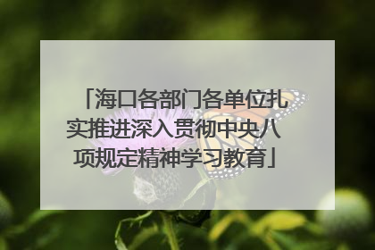 海口各部门各单位扎实推进深入贯彻中央八项规定精神学习教育