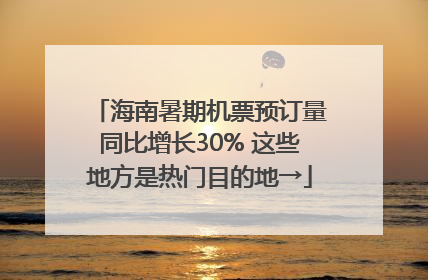 海南暑期机票预订量同比增长30% 这些地方是热门目的地→