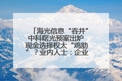 海光信息“吞并”中科曙光预案出炉 现金选择权太“鸡肋”？业内人士：企业不想大量现金流出