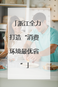 浙江全力打造“消费环境最优省”