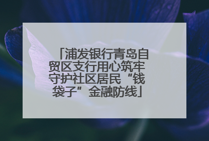浦发银行青岛自贸区支行用心筑牢守护社区居民“钱袋子”金融防线