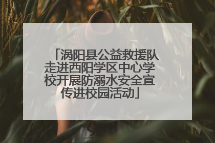 涡阳县公益救援队走进西阳学区中心学校开展防溺水安全宣传进校园活动