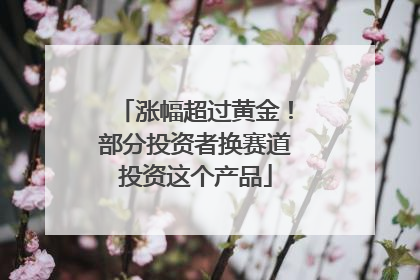 涨幅超过黄金！部分投资者换赛道投资这个产品