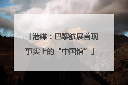 港媒：巴黎航展首现事实上的“中国馆”