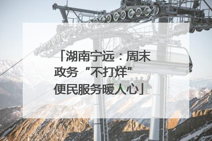 湖南宁远：周末政务“不打烊” 便民服务暖人心