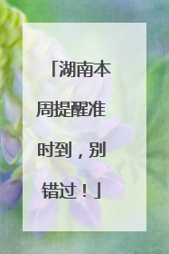湖南本周提醒准时到，别错过！