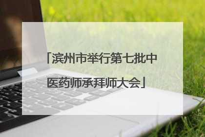 滨州市举行第七批中医药师承拜师大会