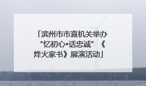 滨州市市直机关举办“忆初心•话忠诚”《烽火家书》展演活动