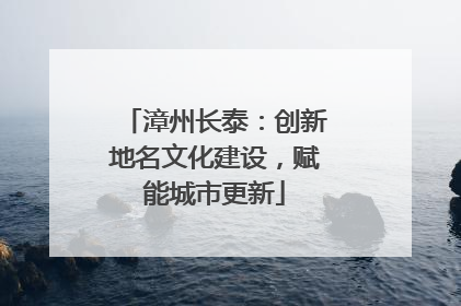 漳州长泰：创新地名文化建设，赋能城市更新