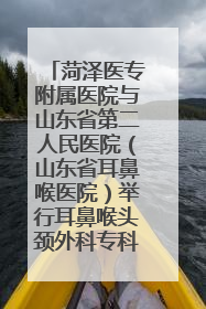 菏泽医专附属医院与山东省第二人民医院（山东省耳鼻喉医院）举行耳鼻喉头颈外科专科联盟签约揭牌仪式