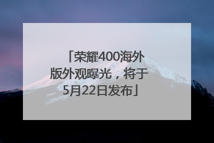 荣耀400海外版外观曝光，将于5月22日发布