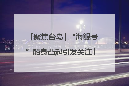 聚焦台岛│“海鲲号”船身凸起引发关注