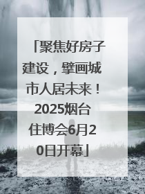 聚焦好房子建设，擘画城市人居未来！2025烟台住博会6月20日开幕