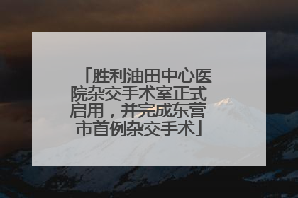 胜利油田中心医院杂交手术室正式启用，并完成东营市首例杂交手术
