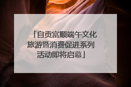 自贡富顺端午文化旅游暨消费促进系列活动即将启幕