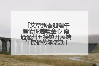 艾草飘香迎端午 温情传递暖童心 南通通州五接镇开展端午民俗传承活动