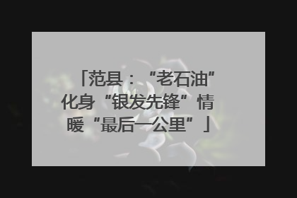 范县：“老石油”化身“银发先锋”情暖“最后一公里”