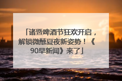 诸暨啤酒节狂欢开启，解锁微醺夏夜新姿势！《90早新闻》来了