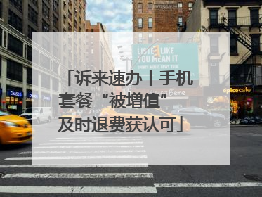 诉来速办丨手机套餐“被增值” 及时退费获认可