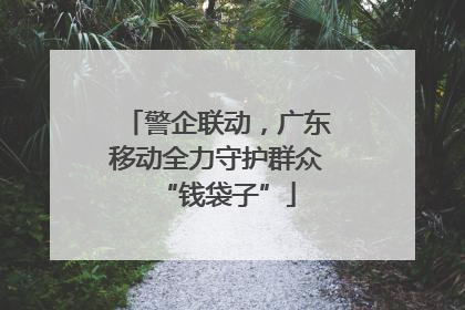 警企联动，广东移动全力守护群众“钱袋子”